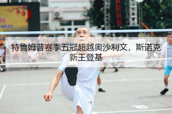 特鲁姆普赛季五冠超越奥沙利文，斯诺克新王登基